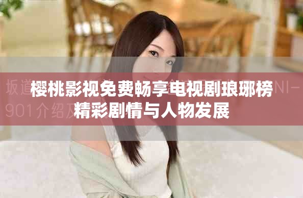 樱桃影视免费畅享电视剧琅琊榜精彩剧情与人物发展