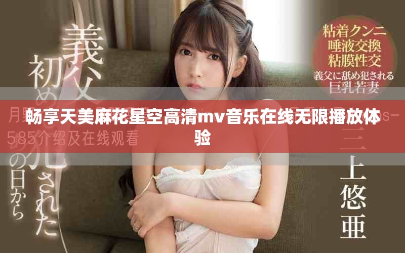 畅享天美麻花星空高清mv音乐在线无限播放体验