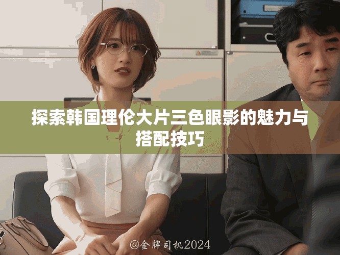 探索韩国理伦大片三色眼影的魅力与搭配技巧