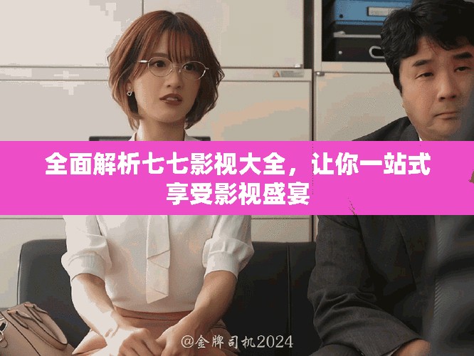 全面解析七七影视大全，让你一站式享受影视盛宴