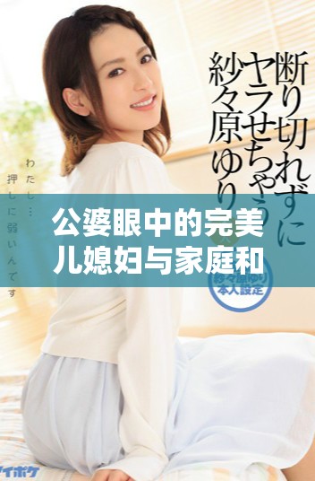 公婆眼中的完美儿媳妇与家庭和谐的美好故事