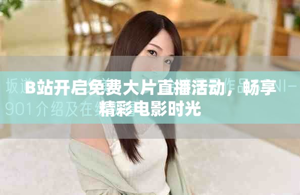B站开启免费大片直播活动，畅享精彩电影时光