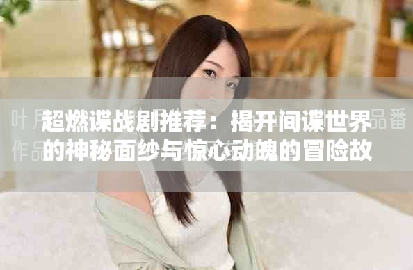 超燃谍战剧推荐：揭开间谍世界的神秘面纱与惊心动魄的冒险故事