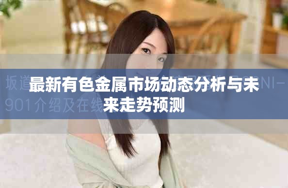 最新有色金属市场动态分析与未来走势预测