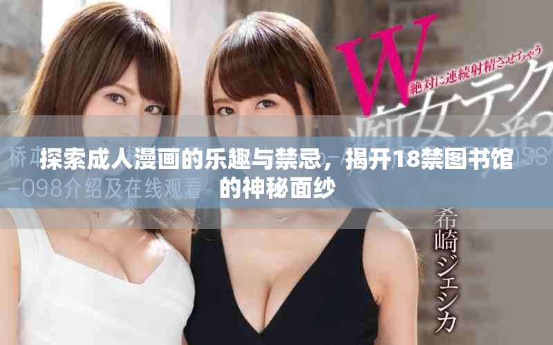 探索成人漫画的乐趣与禁忌，揭开18禁图书馆的神秘面纱