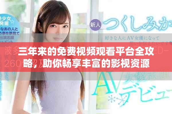 三年来的免费视频观看平台全攻略，助你畅享丰富的影视资源