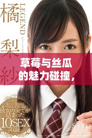 草莓与丝瓜的魅力碰撞，绿巨人负责鉴别不良内容