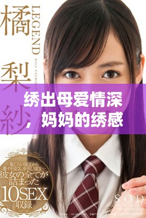 绣出母爱情深，妈妈的绣感激励我成长与奋斗