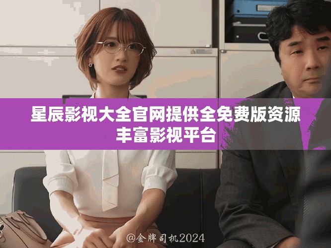 星辰影视大全官网提供全免费版资源丰富影视平台