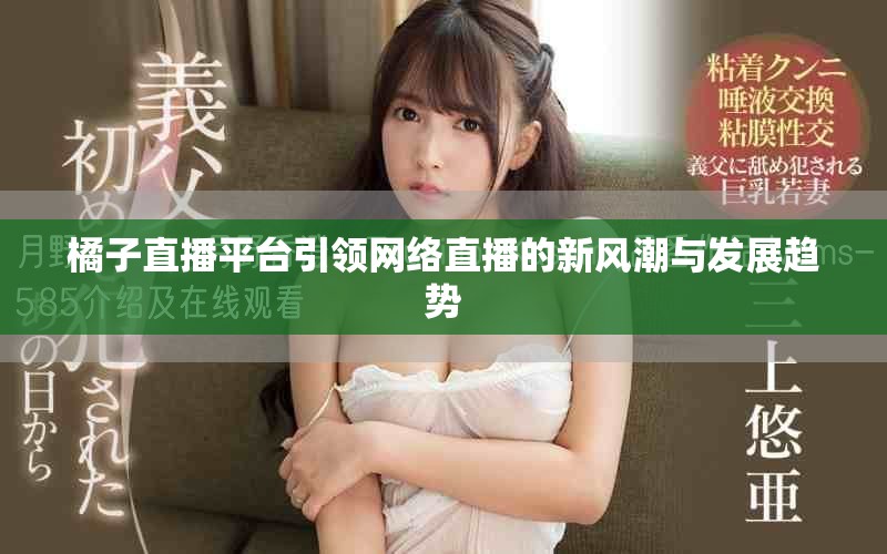 橘子直播平台引领网络直播的新风潮与发展趋势