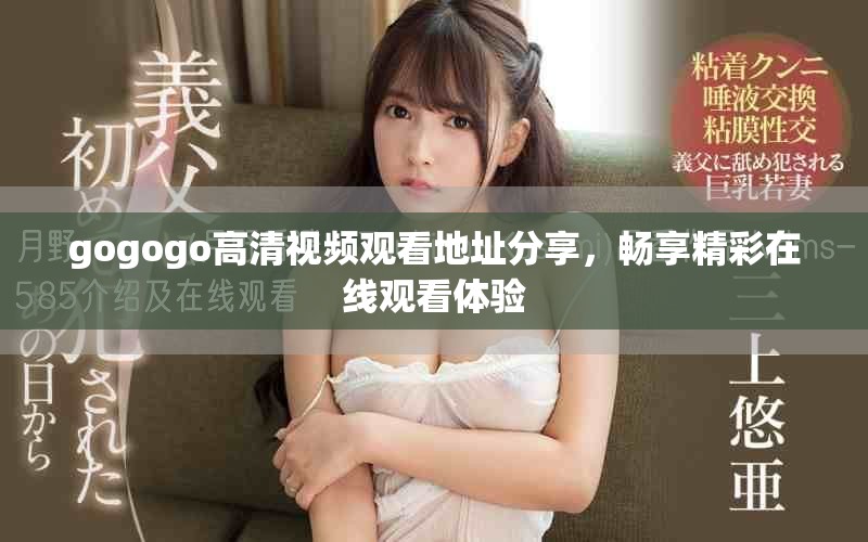 gogogo高清视频观看地址分享，畅享精彩在线观看体验