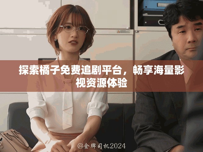 探索橘子免费追剧平台，畅享海量影视资源体验