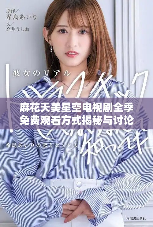 麻花天美星空电视剧全季免费观看方式揭秘与讨论