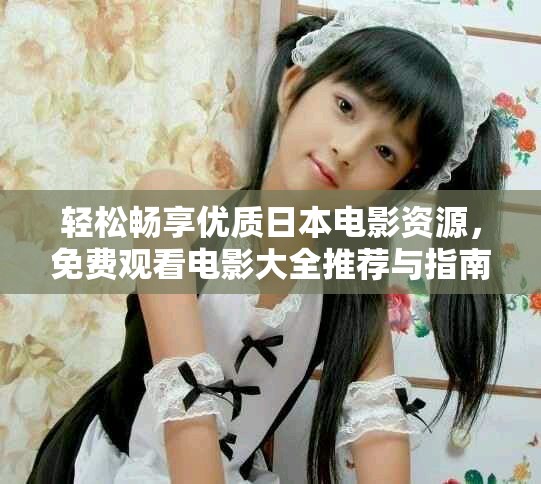 轻松畅享优质日本电影资源，免费观看电影大全推荐与指南