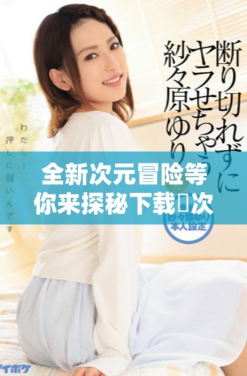 全新次元冒险等你来探秘下载囧次元一探究竟