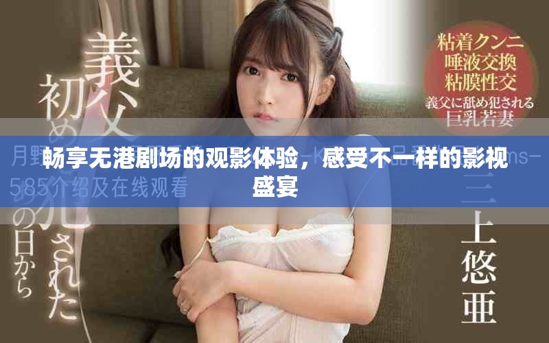 畅享无港剧场的观影体验，感受不一样的影视盛宴