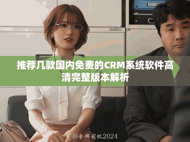 推荐几款国内免费的CRM系统软件高清完整版本解析