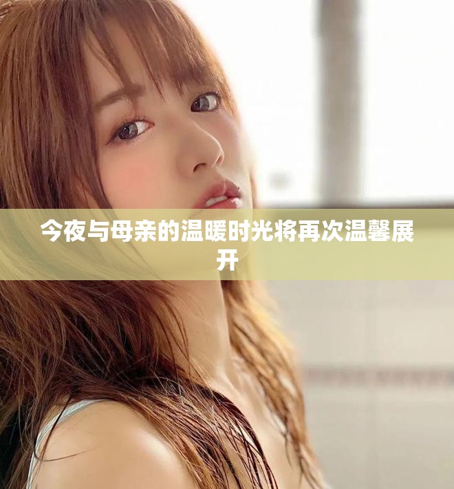 今夜与母亲的温暖时光将再次温馨展开