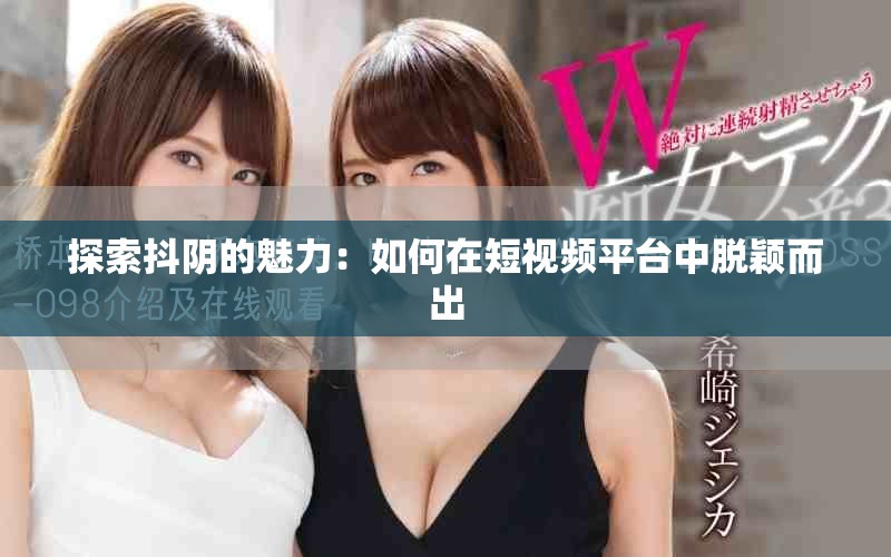 探索抖阴的魅力：如何在短视频平台中脱颖而出