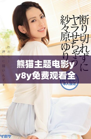 熊猫主题电影yy8y免费观看全新上线引发热议