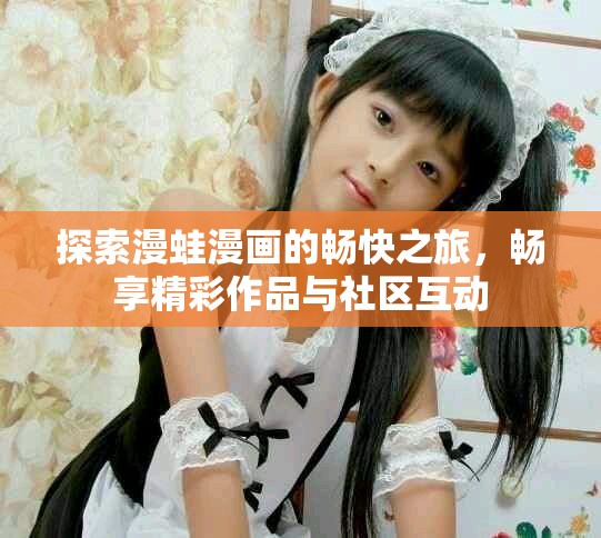 探索漫蛙漫画的畅快之旅，畅享精彩作品与社区互动