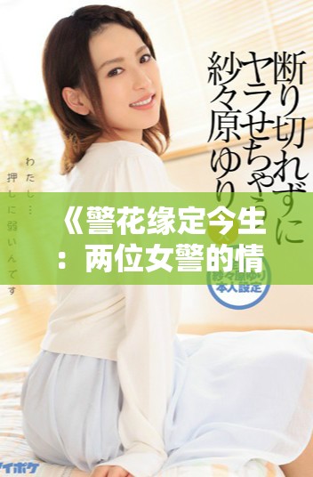 《警花缘定今生：两位女警的情感与责任交织》