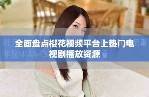 全面盘点樱花视频平台上热门电视剧播放资源