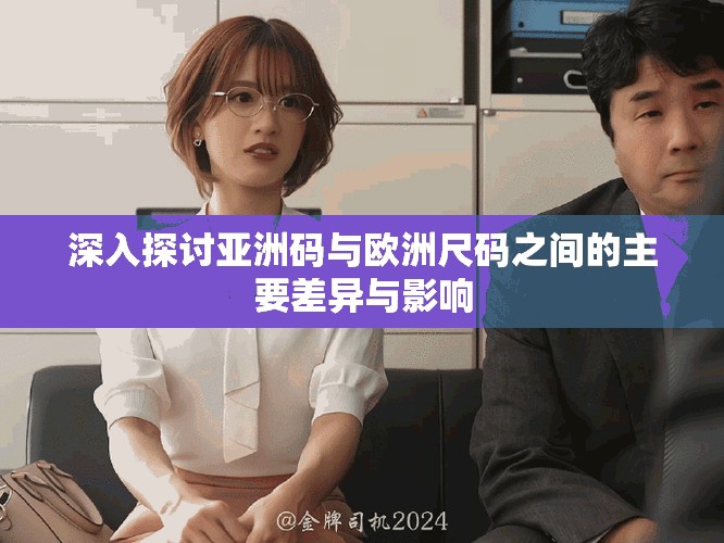 深入探讨亚洲码与欧洲尺码之间的主要差异与影响