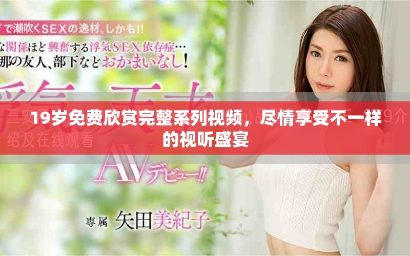 19岁免费欣赏完整系列视频，尽情享受不一样的视听盛宴