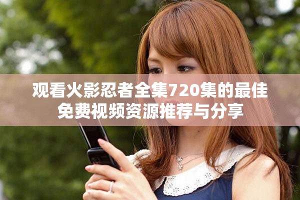 观看火影忍者全集720集的最佳免费视频资源推荐与分享