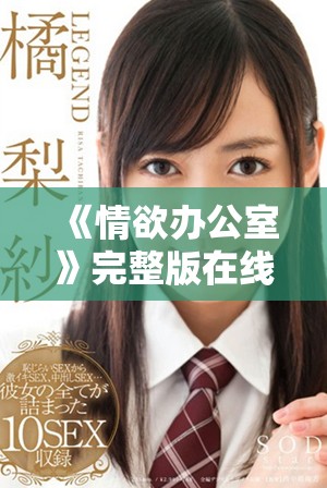 《情欲办公室》完整版在线观影攻略与精彩内容盘点分享