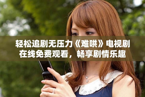 轻松追剧无压力《难哄》电视剧在线免费观看，畅享剧情乐趣