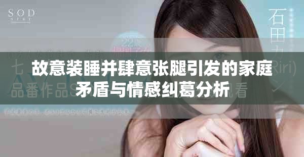 故意装睡并肆意张腿引发的家庭矛盾与情感纠葛分析