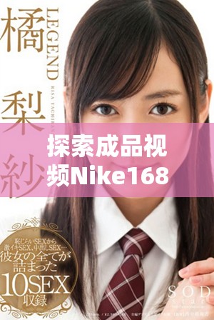 探索成品视频Nike168：展现运动潮流与时尚生活的完美融合