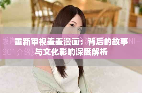 重新审视羞羞漫画：背后的故事与文化影响深度解析
