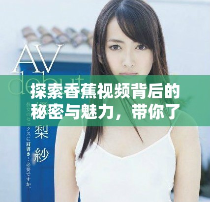 探索香蕉视频背后的秘密与魅力，带你了解不一样的视听体验