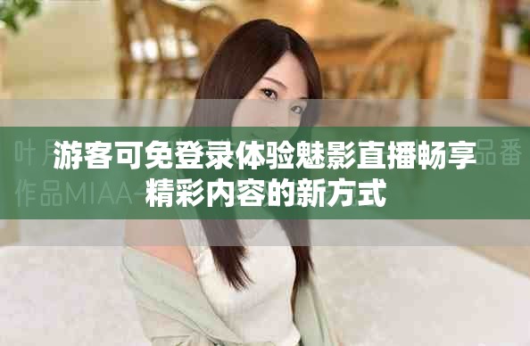 游客可免登录体验魅影直播畅享精彩内容的新方式