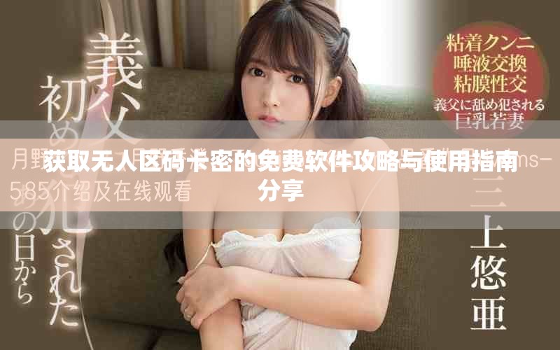 获取无人区码卡密的免费软件攻略与使用指南分享