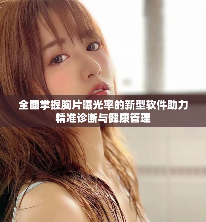 全面掌握胸片曝光率的新型软件助力精准诊断与健康管理