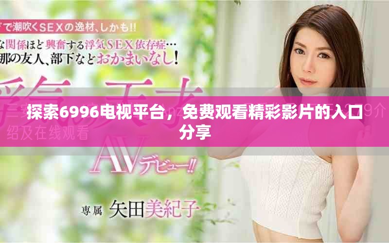 探索6996电视平台，免费观看精彩影片的入口分享