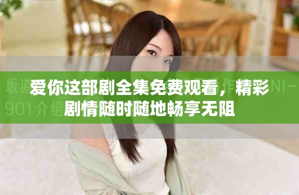 爱你这部剧全集免费观看，精彩剧情随时随地畅享无阻