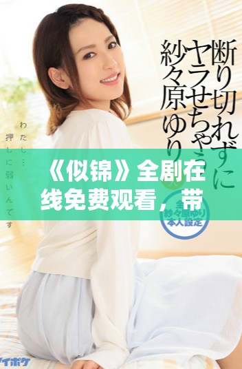 《似锦》全剧在线免费观看，带您领略动人故事与精彩角色
