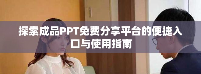 探索成品PPT免费分享平台的便捷入口与使用指南
