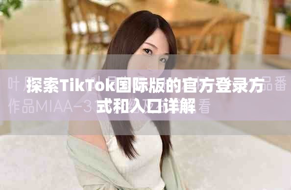 探索TikTok国际版的官方登录方式和入口详解
