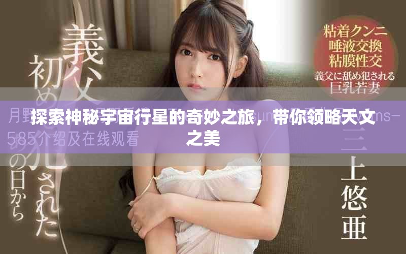 探索神秘宇宙行星的奇妙之旅，带你领略天文之美