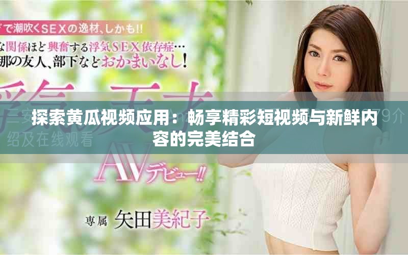 探索黄瓜视频应用：畅享精彩短视频与新鲜内容的完美结合