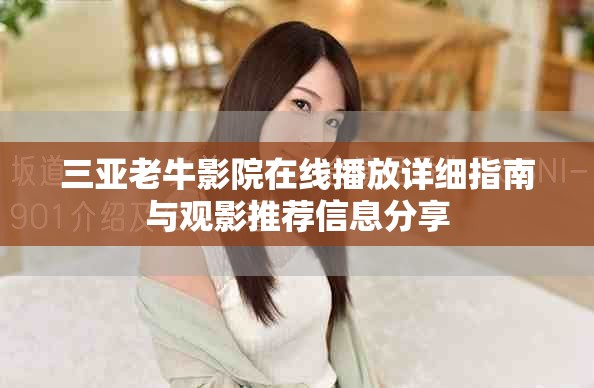 三亚老牛影院在线播放详细指南与观影推荐信息分享