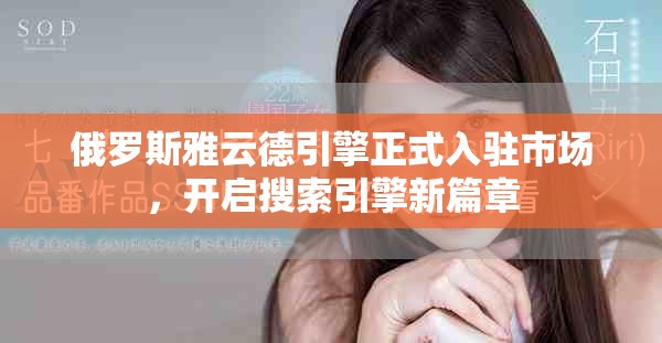俄罗斯雅云德引擎正式入驻市场，开启搜索引擎新篇章