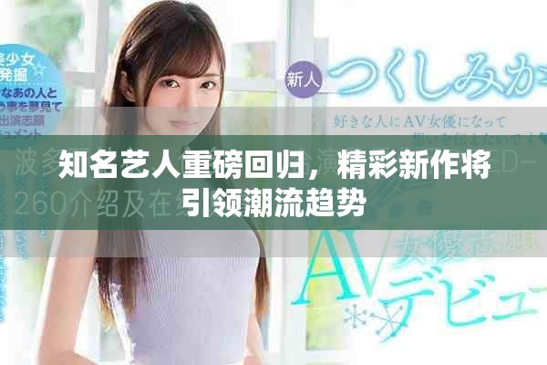 知名艺人重磅回归，精彩新作将引领潮流趋势