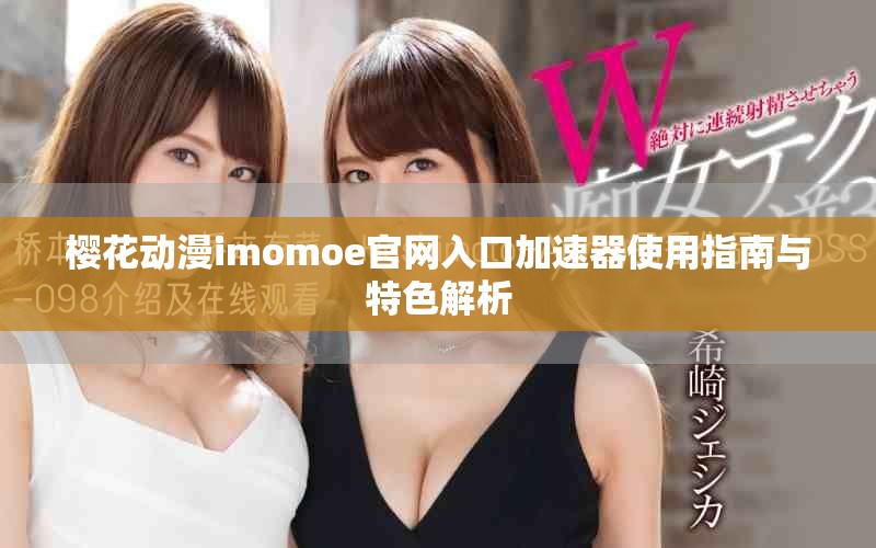 樱花动漫imomoe官网入口加速器使用指南与特色解析